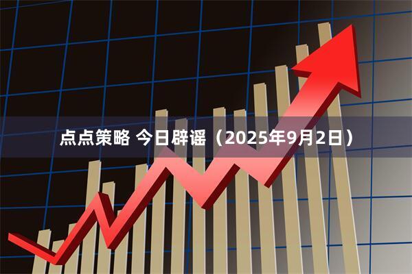 点点策略 今日辟谣（2025年9月2日）