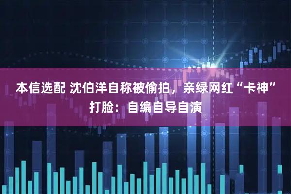 本信选配 沈伯洋自称被偷拍，亲绿网红“卡神”打脸：自编自导自演
