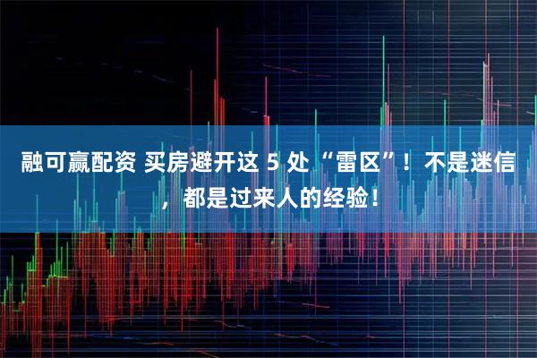 融可赢配资 买房避开这 5 处 “雷区”！不是迷信，都是过来人的经验！