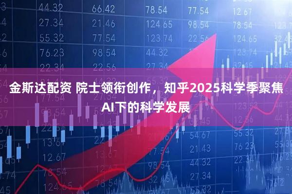 金斯达配资 院士领衔创作，知乎2025科学季聚焦AI下的科学发展