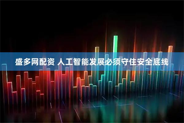 盛多网配资 人工智能发展必须守住安全底线