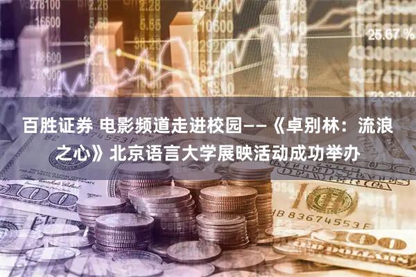 百胜证券 电影频道走进校园——《卓别林：流浪之心》北京语言大学展映活动成功举办
