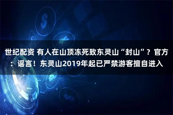 世纪配资 有人在山顶冻死致东灵山“封山”？官方：谣言！东灵山2019年起已严禁游客擅自进入