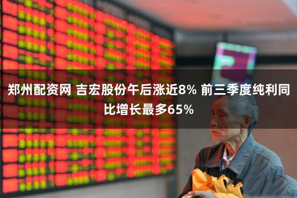 郑州配资网 吉宏股份午后涨近8% 前三季度纯利同比增长最多65%