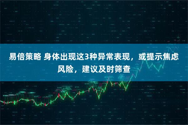 易倍策略 身体出现这3种异常表现，或提示焦虑风险，建议及时筛查