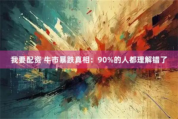 我要配资 牛市暴跌真相：90%的人都理解错了