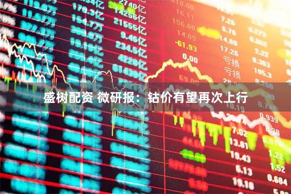 盛树配资 微研报：钴价有望再次上行