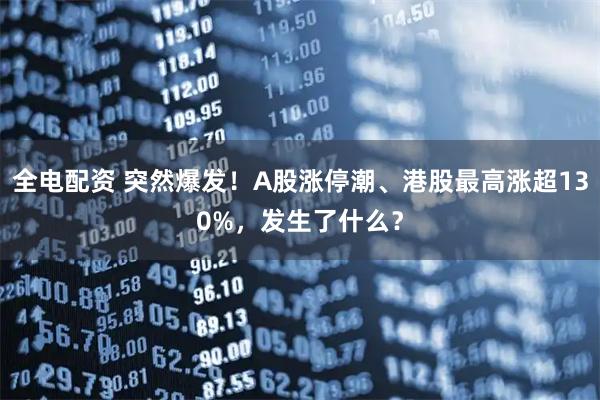 全电配资 突然爆发！A股涨停潮、港股最高涨超130%，发生了什么？