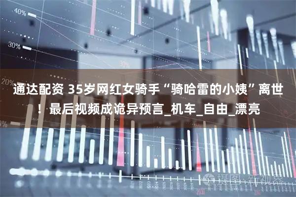 通达配资 35岁网红女骑手“骑哈雷的小姨”离世！最后视频成诡异预言_机车_自由_漂亮