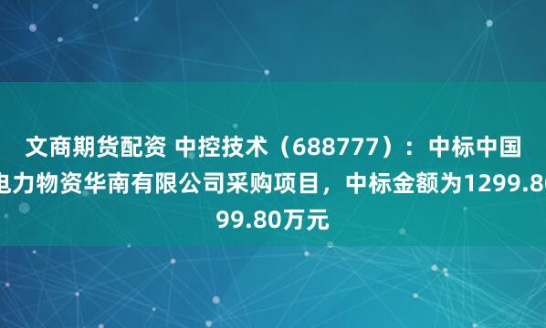 文商期货配资 中控技术（688777）：中标中国水利电力物资华南有限公司采购项目，中标金额为1299.80万元