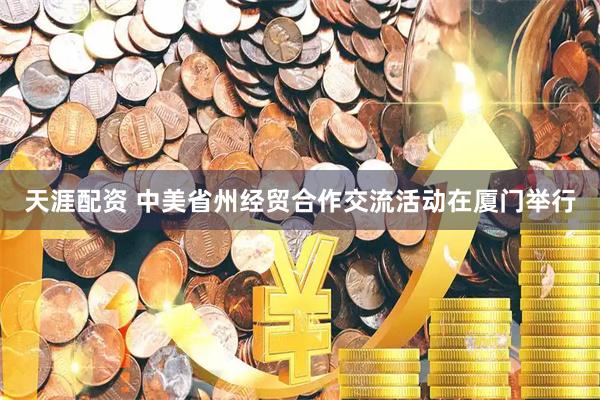 天涯配资 中美省州经贸合作交流活动在厦门举行