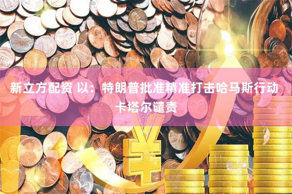 新立方配资 以：特朗普批准精准打击哈马斯行动 卡塔尔谴责