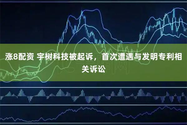 涨8配资 宇树科技被起诉，首次遭遇与发明专利相关诉讼