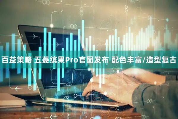 百益策略 五菱缤果Pro官图发布 配色丰富/造型复古